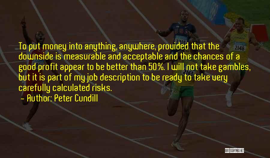 Peter Cundill Quotes: To Put Money Into Anything, Anywhere, Provided That The Downside Is Measurable And Acceptable And The Chances Of A Good