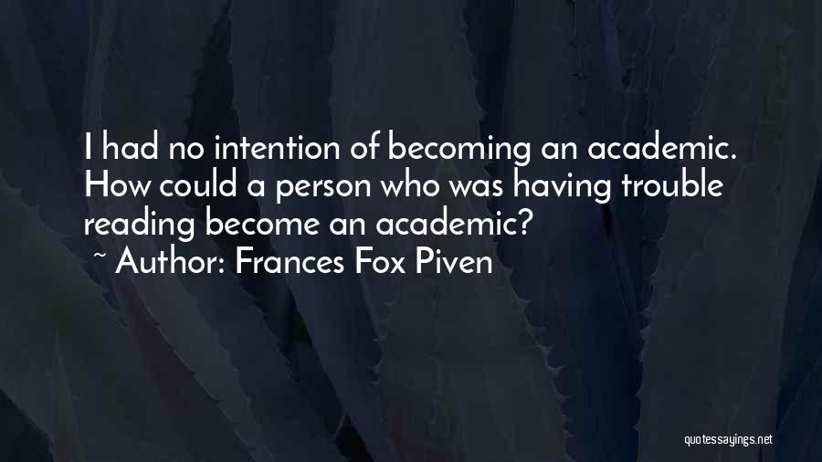 Frances Fox Piven Quotes: I Had No Intention Of Becoming An Academic. How Could A Person Who Was Having Trouble Reading Become An Academic?