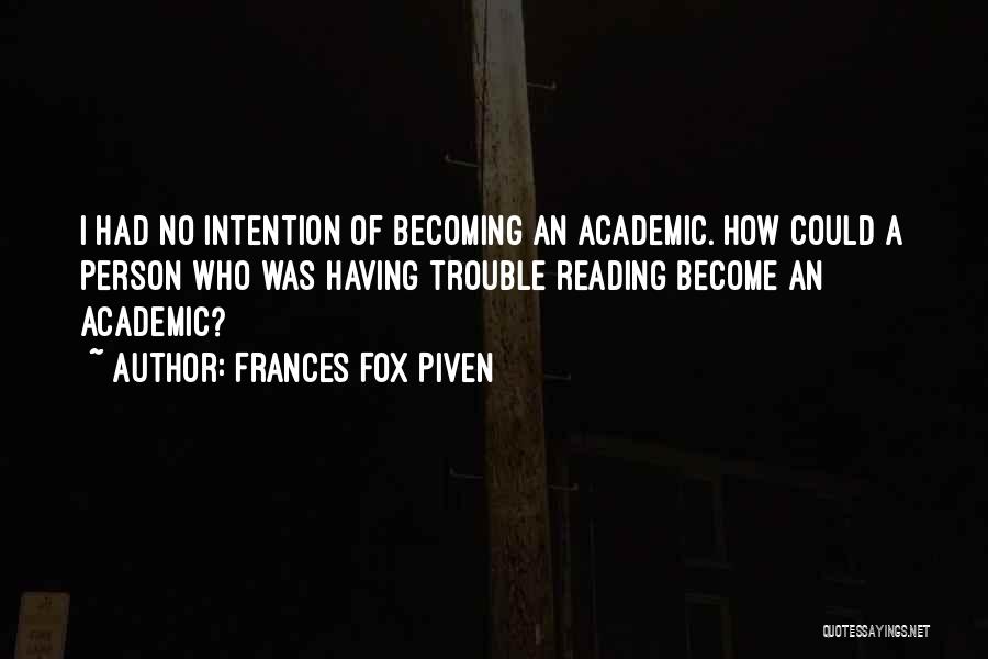 Frances Fox Piven Quotes: I Had No Intention Of Becoming An Academic. How Could A Person Who Was Having Trouble Reading Become An Academic?