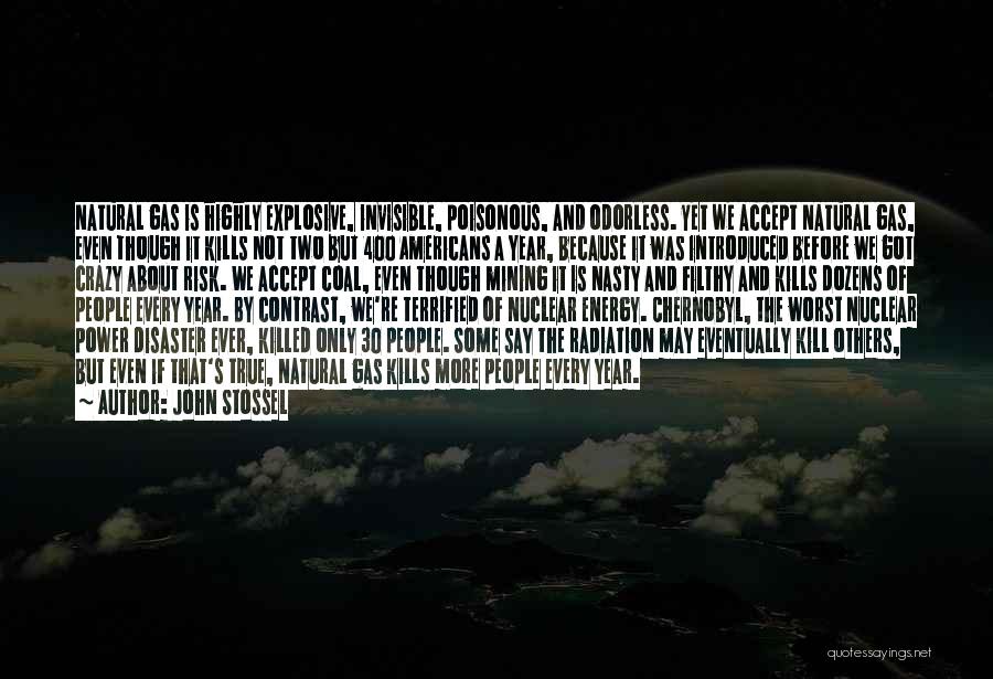 John Stossel Quotes: Natural Gas Is Highly Explosive, Invisible, Poisonous, And Odorless. Yet We Accept Natural Gas, Even Though It Kills Not Two