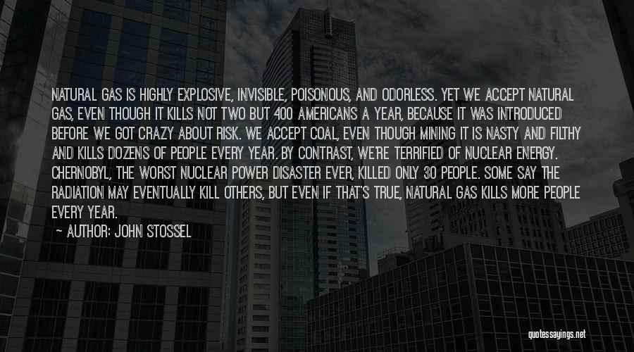 John Stossel Quotes: Natural Gas Is Highly Explosive, Invisible, Poisonous, And Odorless. Yet We Accept Natural Gas, Even Though It Kills Not Two