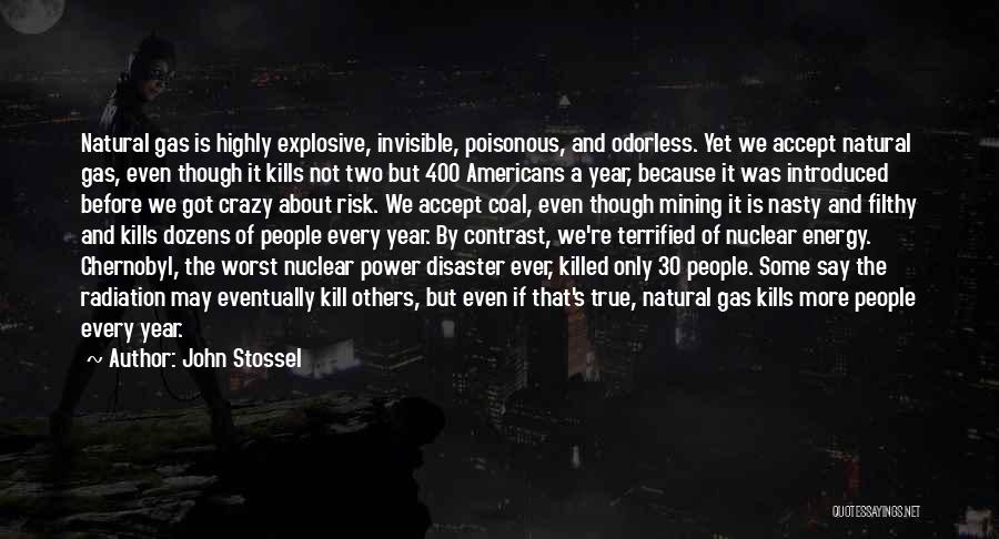 John Stossel Quotes: Natural Gas Is Highly Explosive, Invisible, Poisonous, And Odorless. Yet We Accept Natural Gas, Even Though It Kills Not Two