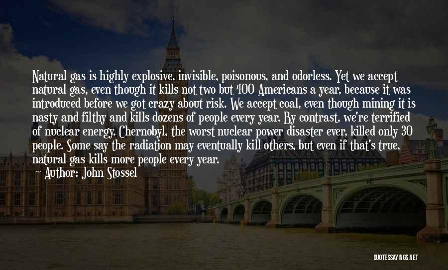 John Stossel Quotes: Natural Gas Is Highly Explosive, Invisible, Poisonous, And Odorless. Yet We Accept Natural Gas, Even Though It Kills Not Two