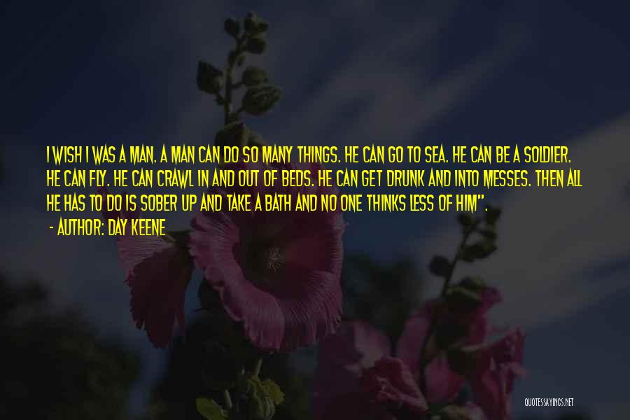 Day Keene Quotes: I Wish I Was A Man. A Man Can Do So Many Things. He Can Go To Sea. He Can