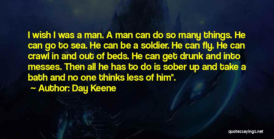 Day Keene Quotes: I Wish I Was A Man. A Man Can Do So Many Things. He Can Go To Sea. He Can