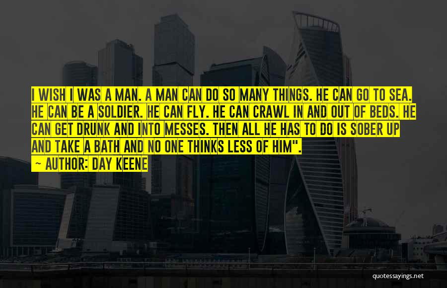 Day Keene Quotes: I Wish I Was A Man. A Man Can Do So Many Things. He Can Go To Sea. He Can