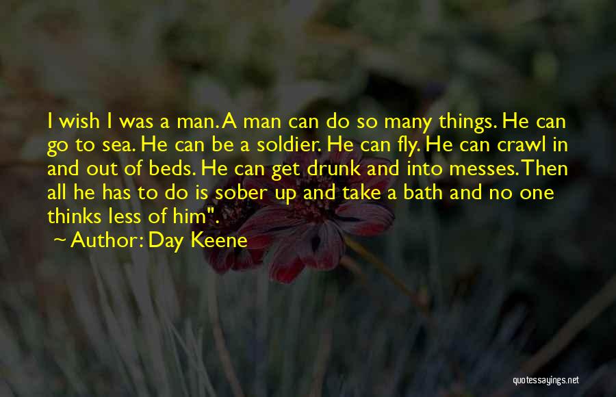 Day Keene Quotes: I Wish I Was A Man. A Man Can Do So Many Things. He Can Go To Sea. He Can