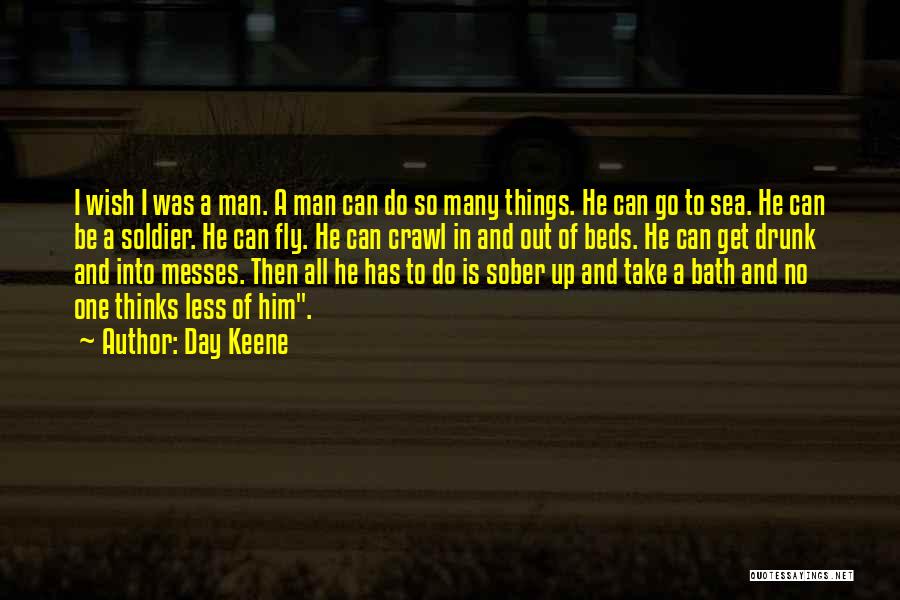 Day Keene Quotes: I Wish I Was A Man. A Man Can Do So Many Things. He Can Go To Sea. He Can