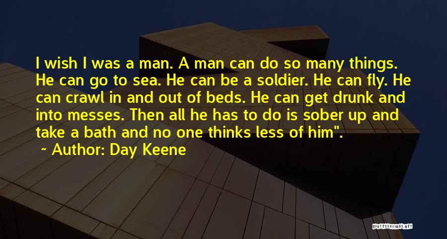 Day Keene Quotes: I Wish I Was A Man. A Man Can Do So Many Things. He Can Go To Sea. He Can