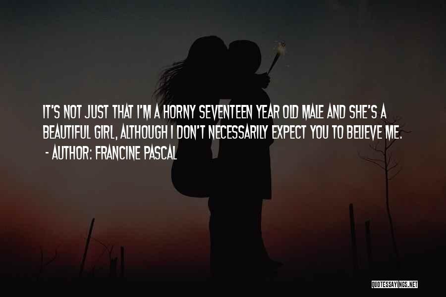 Francine Pascal Quotes: It's Not Just That I'm A Horny Seventeen Year Old Male And She's A Beautiful Girl, Although I Don't Necessarily