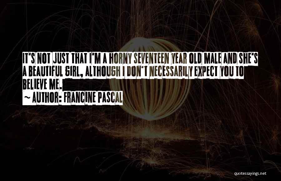 Francine Pascal Quotes: It's Not Just That I'm A Horny Seventeen Year Old Male And She's A Beautiful Girl, Although I Don't Necessarily