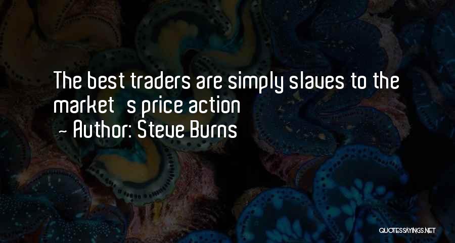 Steve Burns Quotes: The Best Traders Are Simply Slaves To The Market's Price Action