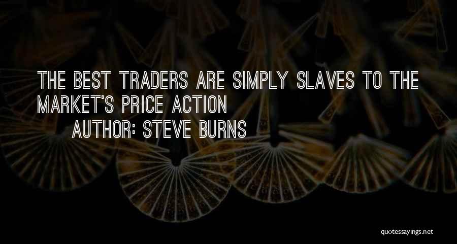 Steve Burns Quotes: The Best Traders Are Simply Slaves To The Market's Price Action