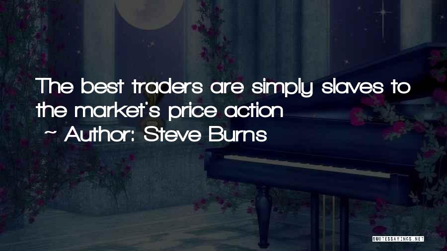 Steve Burns Quotes: The Best Traders Are Simply Slaves To The Market's Price Action