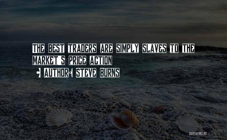 Steve Burns Quotes: The Best Traders Are Simply Slaves To The Market's Price Action