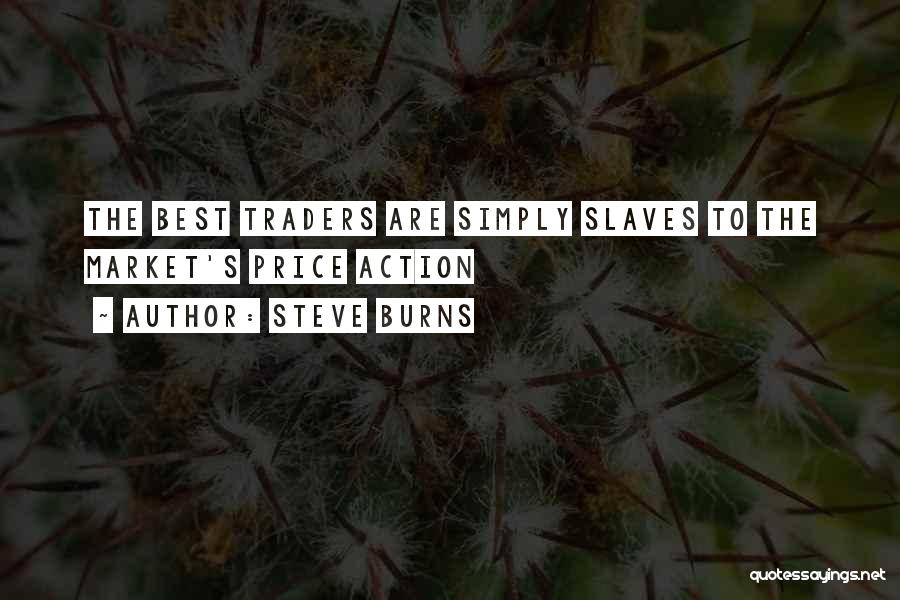 Steve Burns Quotes: The Best Traders Are Simply Slaves To The Market's Price Action