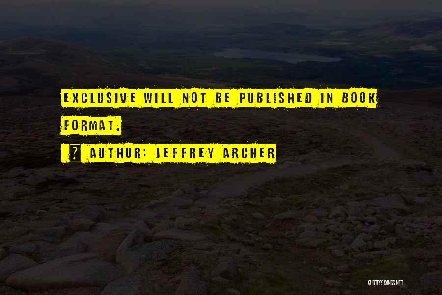 Jeffrey Archer Quotes: Exclusive Will Not Be Published In Book Format.