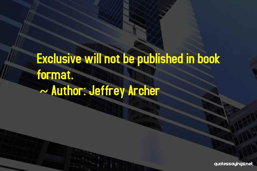 Jeffrey Archer Quotes: Exclusive Will Not Be Published In Book Format.