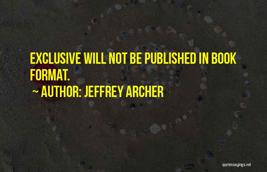 Jeffrey Archer Quotes: Exclusive Will Not Be Published In Book Format.