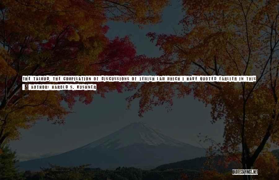 Harold S. Kushner Quotes: The Talmud, The Compilation Of Discussions Of Jewish Law Which I Have Quoted Earlier In This Book, Gives Examples Of