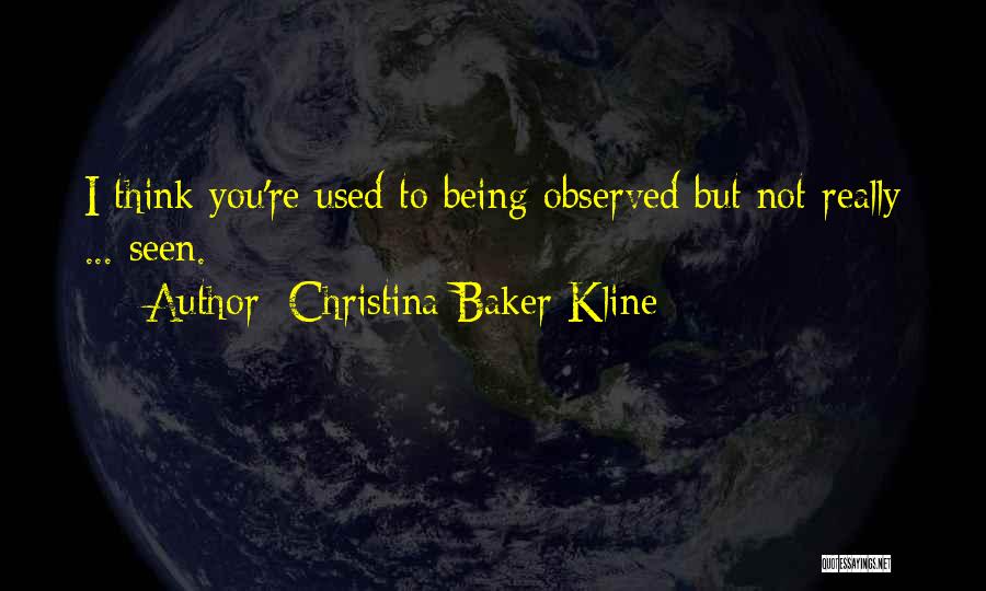 Christina Baker Kline Quotes: I Think You're Used To Being Observed But Not Really ... Seen.