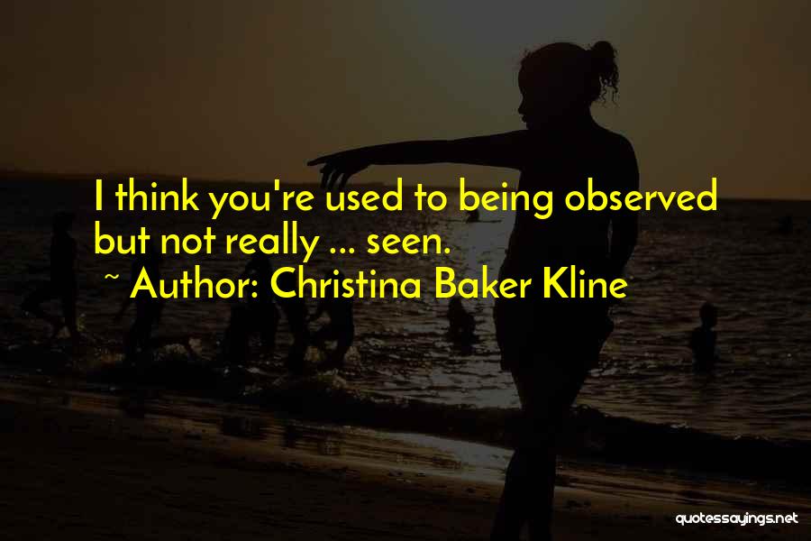 Christina Baker Kline Quotes: I Think You're Used To Being Observed But Not Really ... Seen.