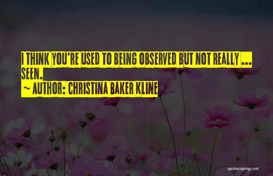 Christina Baker Kline Quotes: I Think You're Used To Being Observed But Not Really ... Seen.