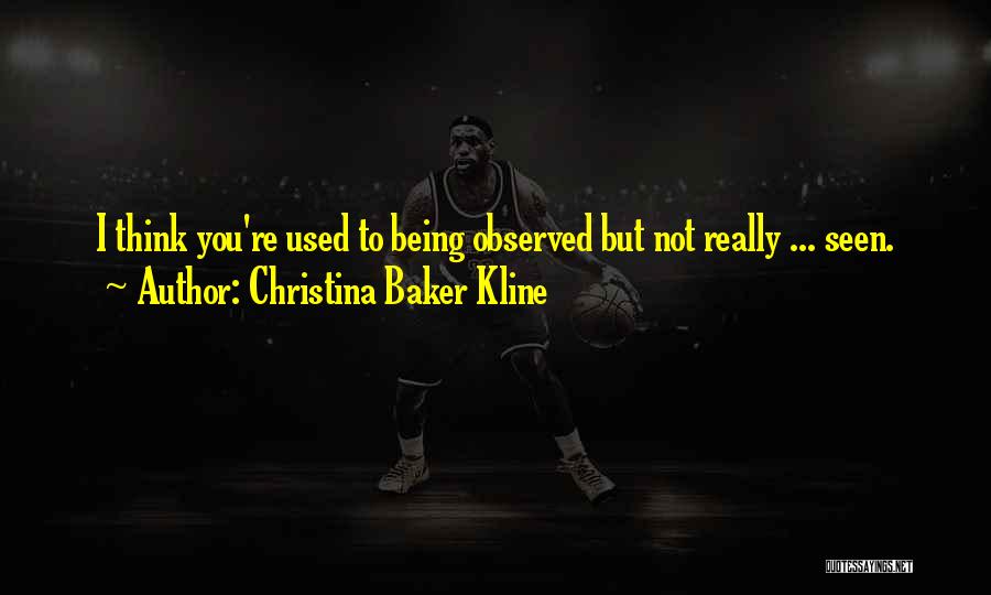 Christina Baker Kline Quotes: I Think You're Used To Being Observed But Not Really ... Seen.