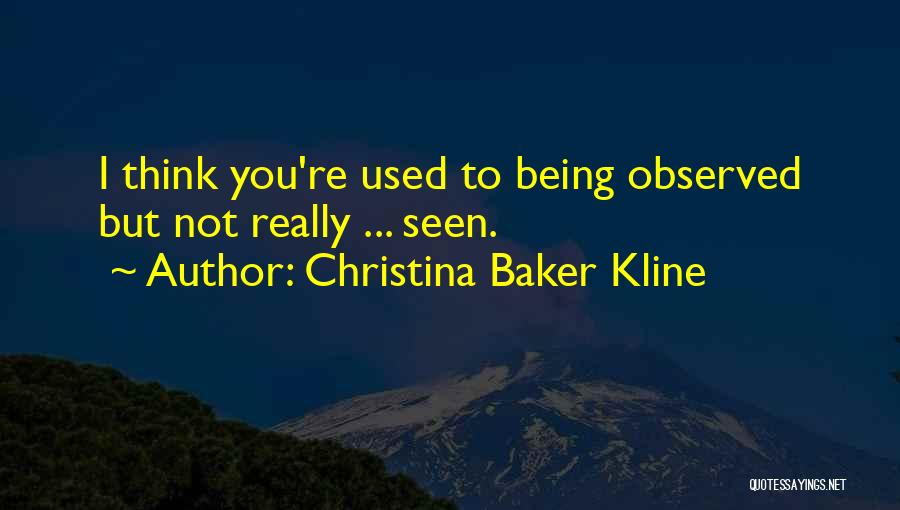 Christina Baker Kline Quotes: I Think You're Used To Being Observed But Not Really ... Seen.
