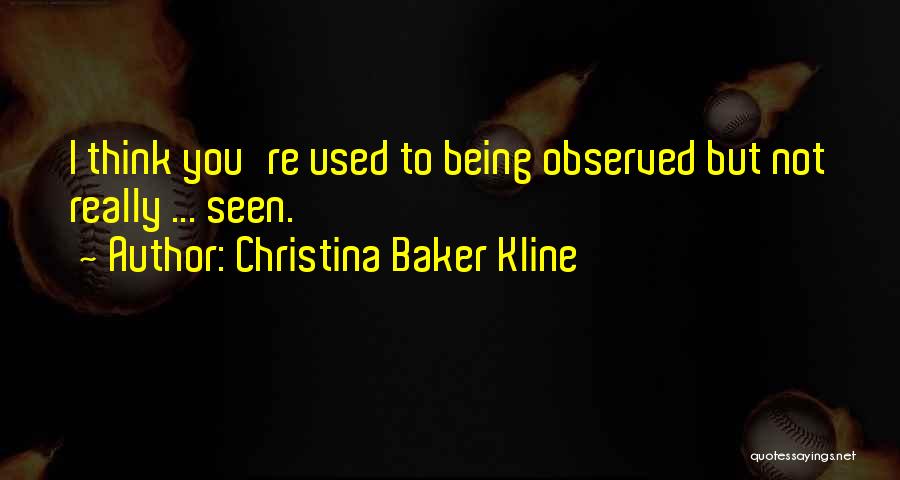 Christina Baker Kline Quotes: I Think You're Used To Being Observed But Not Really ... Seen.