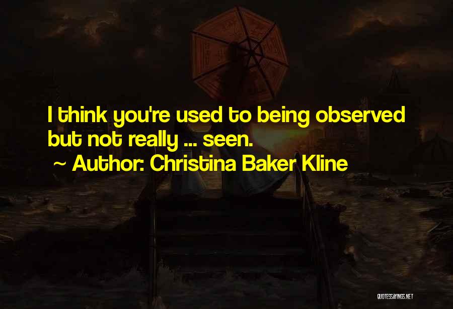 Christina Baker Kline Quotes: I Think You're Used To Being Observed But Not Really ... Seen.