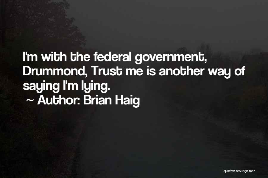 Brian Haig Quotes: I'm With The Federal Government, Drummond, Trust Me Is Another Way Of Saying I'm Lying.