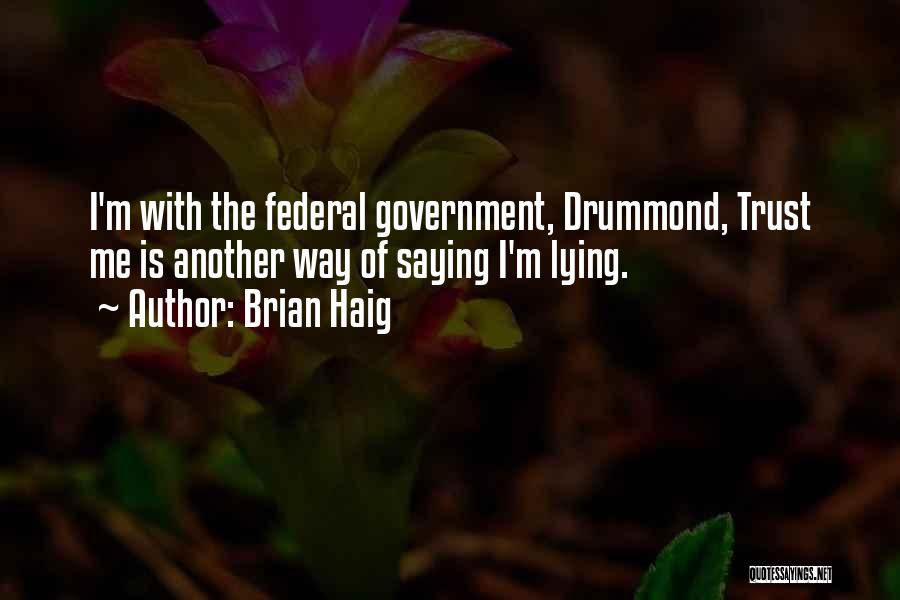 Brian Haig Quotes: I'm With The Federal Government, Drummond, Trust Me Is Another Way Of Saying I'm Lying.