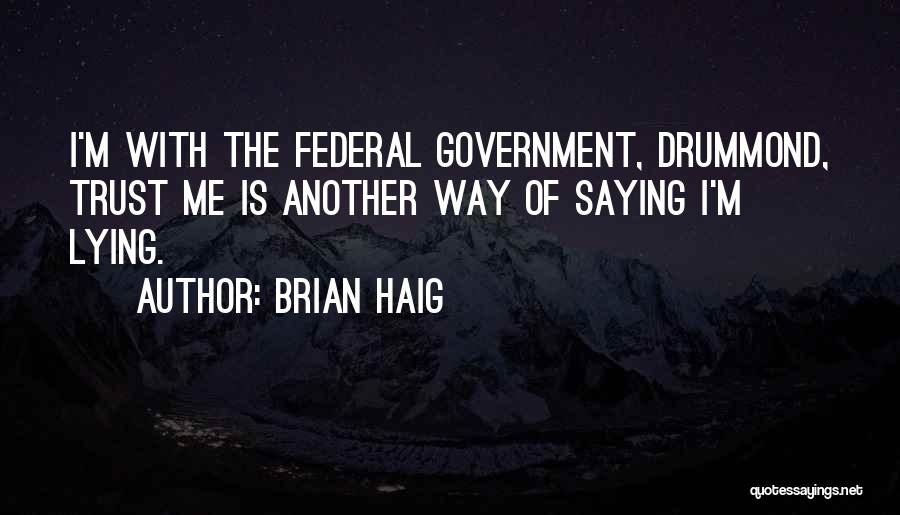 Brian Haig Quotes: I'm With The Federal Government, Drummond, Trust Me Is Another Way Of Saying I'm Lying.