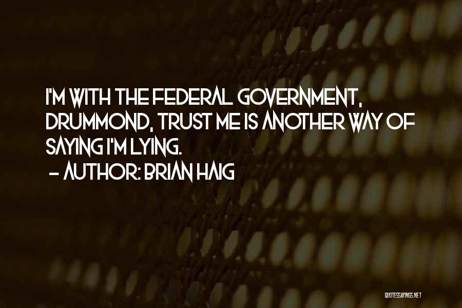 Brian Haig Quotes: I'm With The Federal Government, Drummond, Trust Me Is Another Way Of Saying I'm Lying.