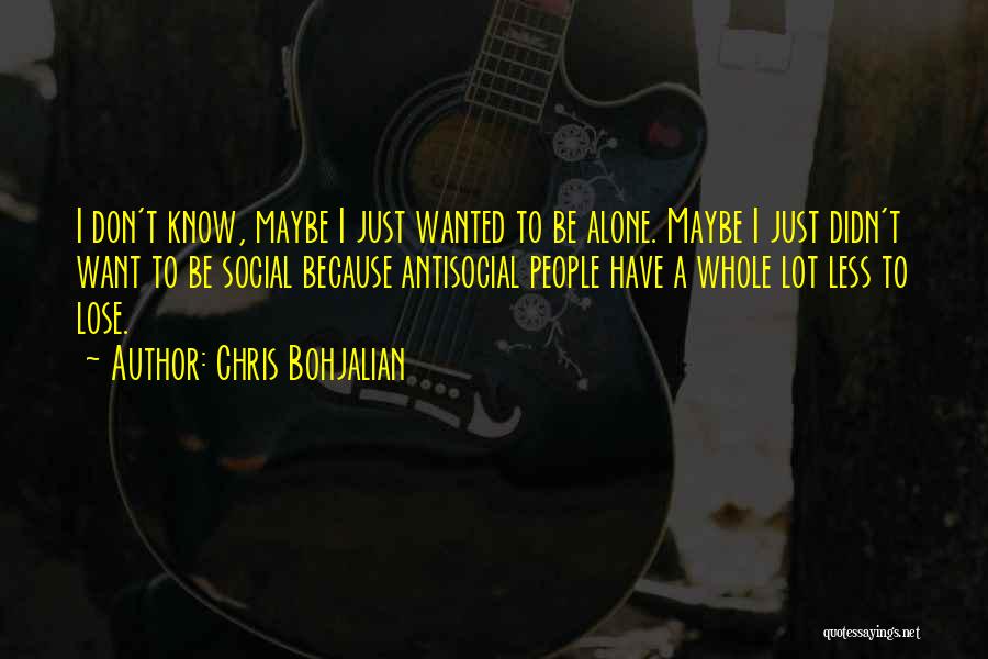 Chris Bohjalian Quotes: I Don't Know, Maybe I Just Wanted To Be Alone. Maybe I Just Didn't Want To Be Social Because Antisocial