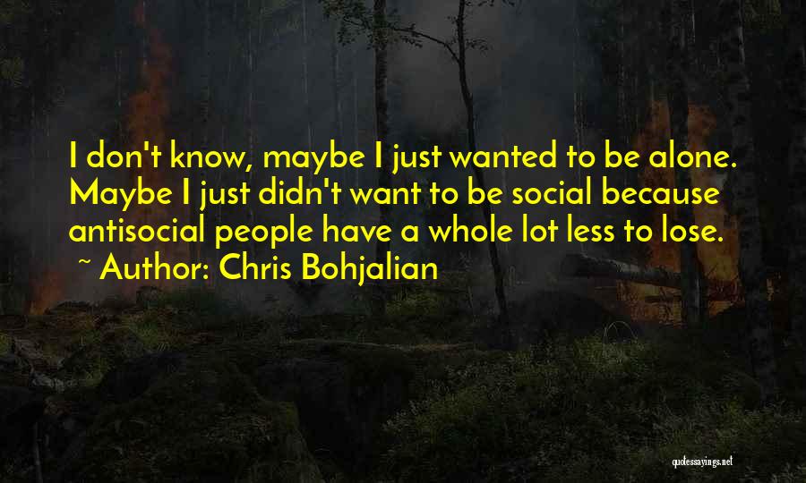 Chris Bohjalian Quotes: I Don't Know, Maybe I Just Wanted To Be Alone. Maybe I Just Didn't Want To Be Social Because Antisocial