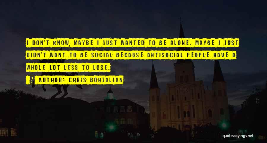 Chris Bohjalian Quotes: I Don't Know, Maybe I Just Wanted To Be Alone. Maybe I Just Didn't Want To Be Social Because Antisocial