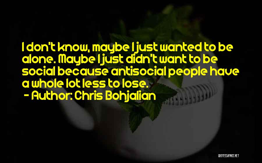 Chris Bohjalian Quotes: I Don't Know, Maybe I Just Wanted To Be Alone. Maybe I Just Didn't Want To Be Social Because Antisocial