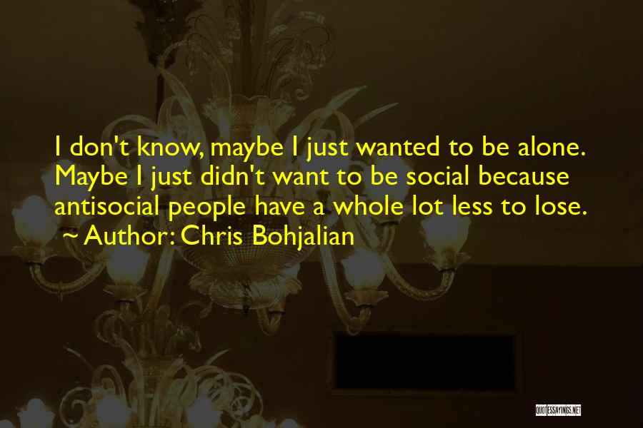 Chris Bohjalian Quotes: I Don't Know, Maybe I Just Wanted To Be Alone. Maybe I Just Didn't Want To Be Social Because Antisocial