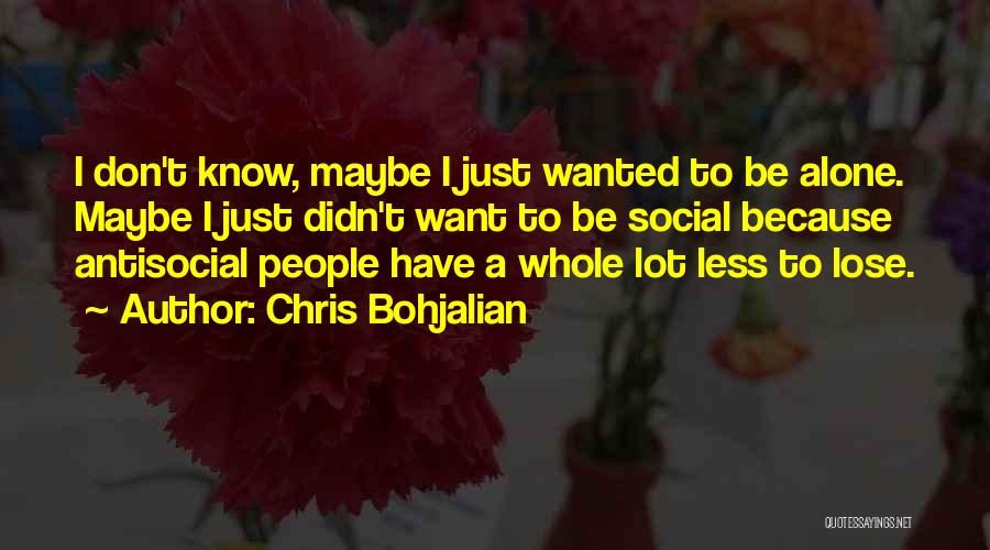 Chris Bohjalian Quotes: I Don't Know, Maybe I Just Wanted To Be Alone. Maybe I Just Didn't Want To Be Social Because Antisocial