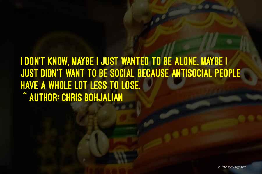 Chris Bohjalian Quotes: I Don't Know, Maybe I Just Wanted To Be Alone. Maybe I Just Didn't Want To Be Social Because Antisocial