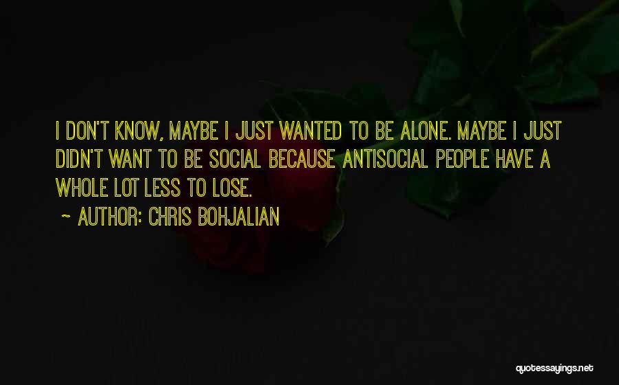 Chris Bohjalian Quotes: I Don't Know, Maybe I Just Wanted To Be Alone. Maybe I Just Didn't Want To Be Social Because Antisocial