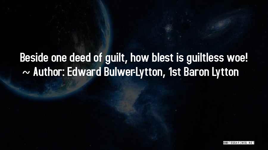 Edward Bulwer-Lytton, 1st Baron Lytton Quotes: Beside One Deed Of Guilt, How Blest Is Guiltless Woe!