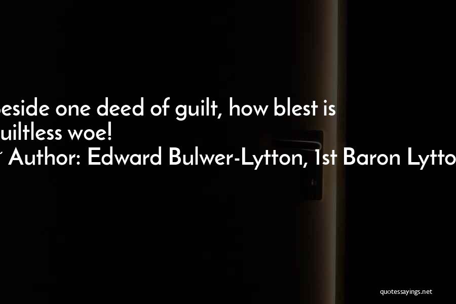 Edward Bulwer-Lytton, 1st Baron Lytton Quotes: Beside One Deed Of Guilt, How Blest Is Guiltless Woe!