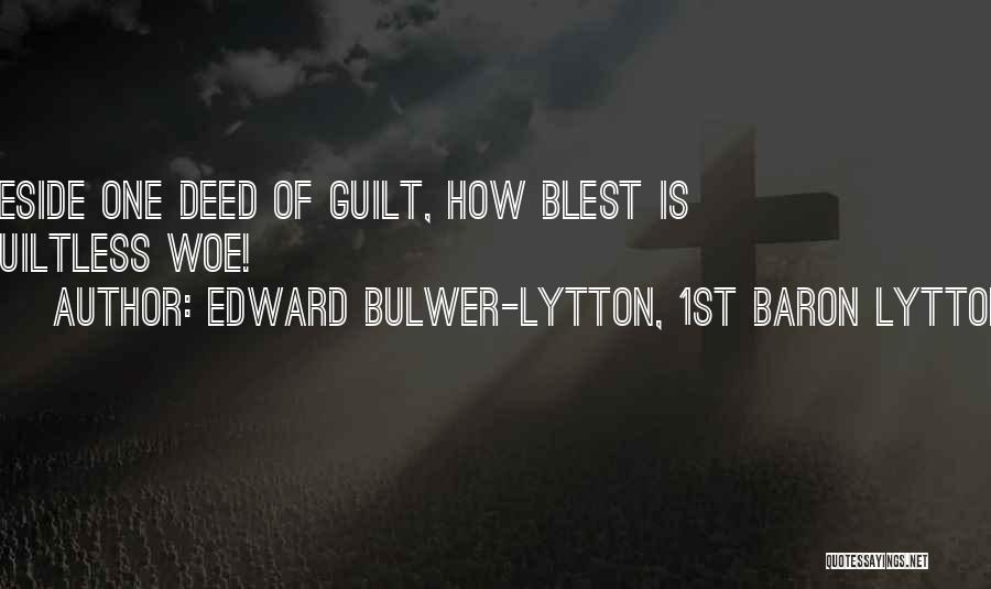 Edward Bulwer-Lytton, 1st Baron Lytton Quotes: Beside One Deed Of Guilt, How Blest Is Guiltless Woe!