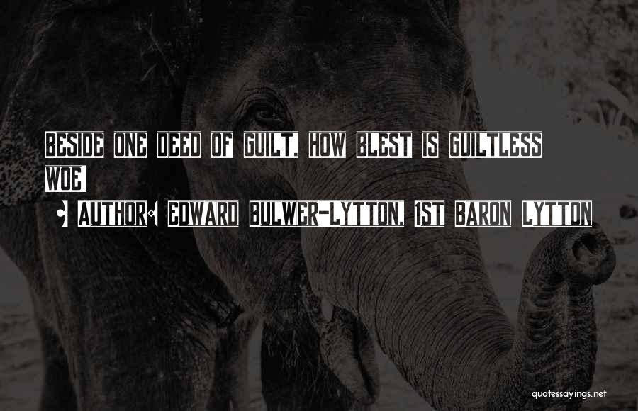 Edward Bulwer-Lytton, 1st Baron Lytton Quotes: Beside One Deed Of Guilt, How Blest Is Guiltless Woe!