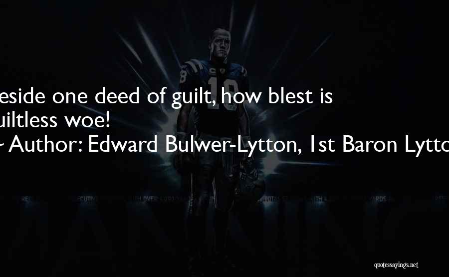 Edward Bulwer-Lytton, 1st Baron Lytton Quotes: Beside One Deed Of Guilt, How Blest Is Guiltless Woe!