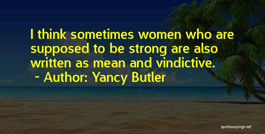 Yancy Butler Quotes: I Think Sometimes Women Who Are Supposed To Be Strong Are Also Written As Mean And Vindictive.