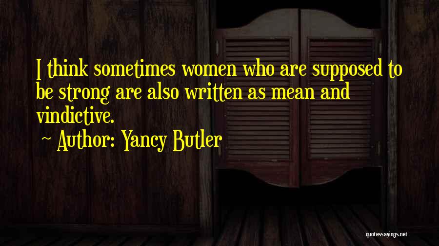 Yancy Butler Quotes: I Think Sometimes Women Who Are Supposed To Be Strong Are Also Written As Mean And Vindictive.